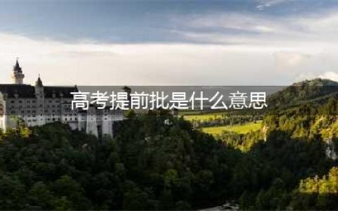 什么是「提前批」？到底要不要填？3分钟弄懂！(高考提前批是什么意思)