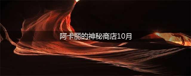 《lol》阿卡丽的黑金商店入口 2020阿卡丽的神秘商店10月地址分享(阿卡丽的神秘商店10月)