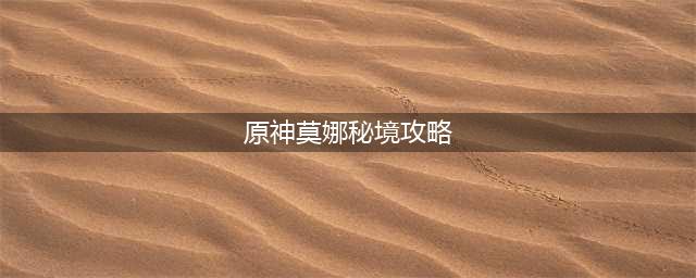 原神2.8莫娜秘境攻略大全 原神2.8莫娜秘境攻略全部过法