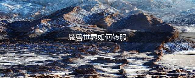 《魔兽世界》怎么转服 转服方法教程攻略(魔兽世界如何转服)