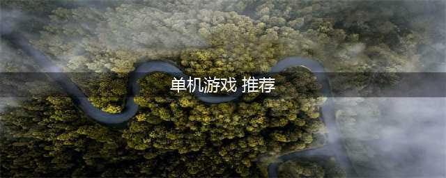 2021十大单机版游戏推荐 最火爆的十款单机游戏(单机游戏 推荐)