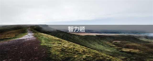 20个超难智力题！答对10道，智力在140！(智力题)