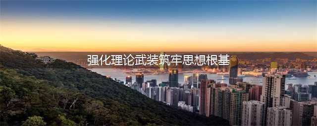 加强理论武装，筑牢思想根基(强化理论武装筑牢思想根基)