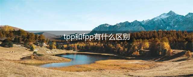 《绝地求生》TPP和FPP模式有什么区别 TPP和FPP意思详解(tpp和fpp有什么区别)