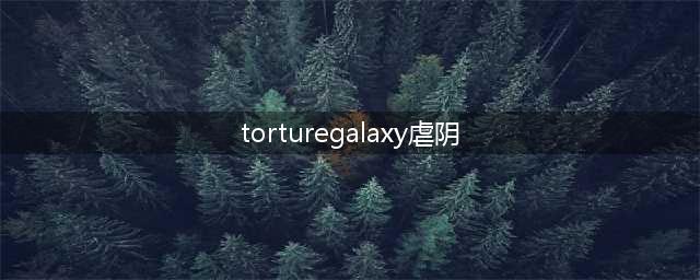 速记单词 | 每天1分钟记住一个词：torture(torturegalaxy虐阴)