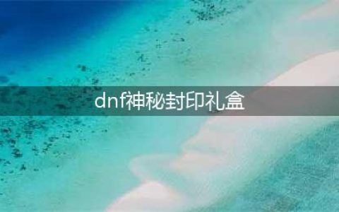《DNF》2020神秘封印礼盒奖励是什么 神秘封印礼盒奖励汇总一览(dnf神秘封印礼盒)