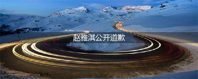 赵雅淇洒泪道歉:林丹没给我买奢侈品、车和房子(赵雅淇公开道歉)