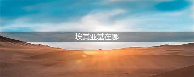 《魔兽世界怀旧服》埃其亚基在哪 埃其亚基位置分享(埃其亚基在哪)