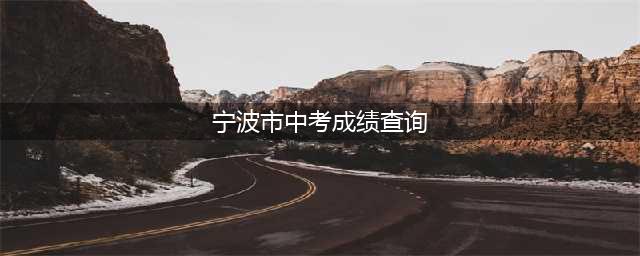 今起查询！宁波中考成绩查询入口来了！(宁波市中考成绩查询)