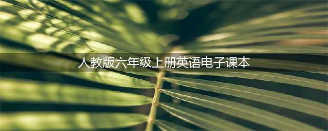 人教版小学英语六年级上册电子课本（三年级起点）(人教版六年级上册英语电子课本)