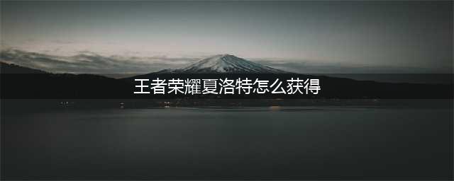 王者荣耀夏洛特怎么获得 夏洛特获取攻略