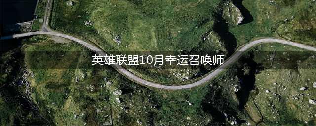 《LOL》2020幸运召唤师10月活动地址 2020年10月幸运召唤师活动入口(英雄联盟10月幸运召唤师)