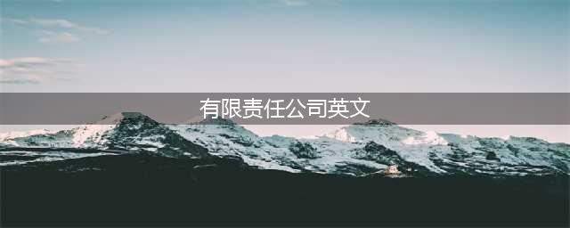 法律英语：有限责任公司 limited liability company? —谈英美公司分类及后缀(有限责任公司英文)