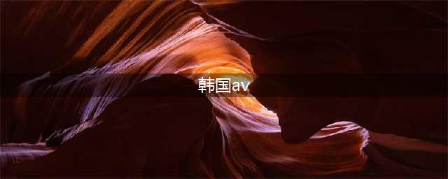 亚洲色情帝国的秘密——日本AV与韩国情色产业的对比(韩国av)