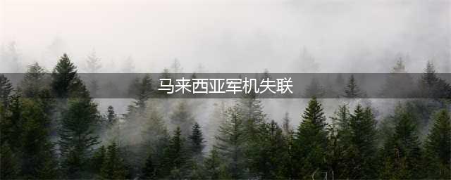 事件追踪-马来西亚军机失联事件全程回放(马来西亚军机失联)