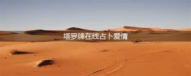 塔罗牌在线占卜爱情测试:你会有被爱人甩掉的可能吗？(塔罗牌在线占卜爱情)