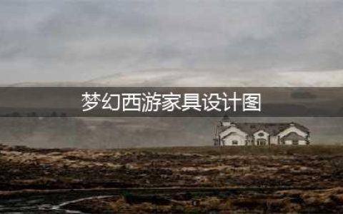 梦幻西游家具设计图这么获得 家具设计图纸获取方法(梦幻西游家具设计图)