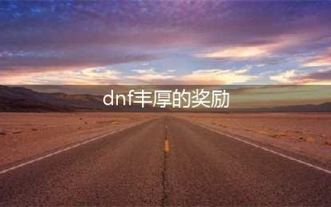 《dnf》永恒大陆奖励汇总一览 特殊奖励汇总(dnf丰厚的奖励)