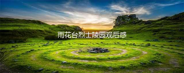 参观雨花台烈士陵园有感(雨花台烈士陵园观后感)