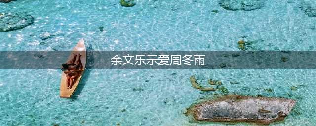 余文乐深夜示爱周冬雨 宇宙CP变登对穿毁多少时髦款(余文乐示爱周冬雨)