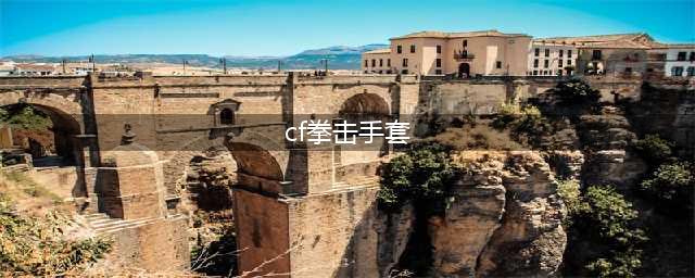 《CF》霓虹拳套在哪领 免费领取霓虹拳套分享(cf拳击手套)