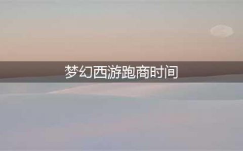 《梦幻西游》2021最新跑商攻略 怎么跑商(梦幻西游跑商时间)
