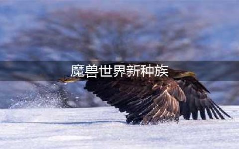 《魔兽世界》10.0版本新增种族介绍
