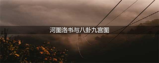 河图洛书：上古星图，宇宙魔方(河图洛书与八卦九宫图)