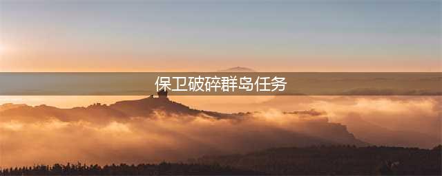 《魔兽世界》7.2保卫破碎群岛任务怎么做 保卫破碎群岛任务攻略(保卫破碎群岛任务)