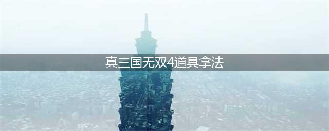 真三国无双4道具武器一览与拿法(真三国无双4道具拿法)