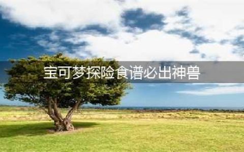 《宝可梦大探险》食谱必出神兽方法汇总 食谱如何出神兽(宝可梦探险食谱必出神兽)