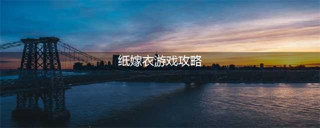 《纸嫁衣》全章节怎么通关 通关技巧攻略关(纸嫁衣游戏攻略)