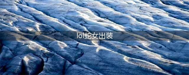 《lol》12.13版本上单蛇女玩法出装推荐(lol蛇女出装)