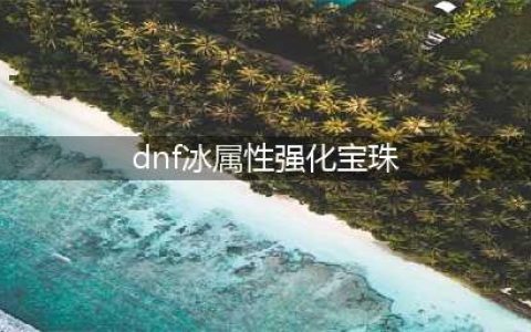 《dnf》冰属性攻击宝珠叫什么 冰属性攻击宝珠介绍(dnf冰属性强化宝珠)