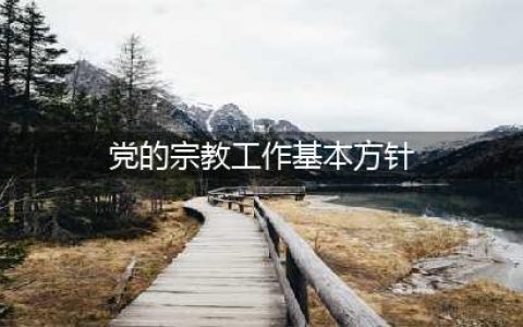 党的宗教工作基本方针(党的宗教工作基本方针)