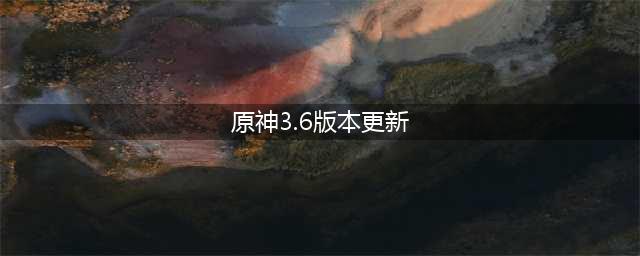 原神3.6版本更新时间一览