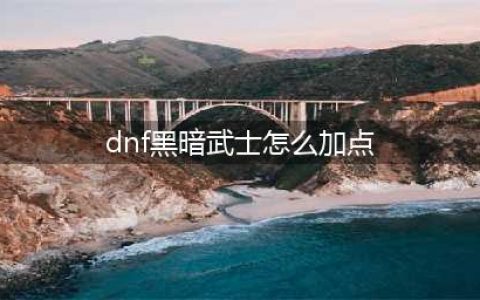 《DNF》2022黑暗武士怎么加点 黑暗武士最强加点推荐(dnf黑暗武士怎么加点)