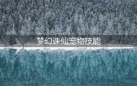 《梦幻新诛仙》宠物技能选什么好 宠物技能搭配推荐(梦幻诛仙宠物技能)