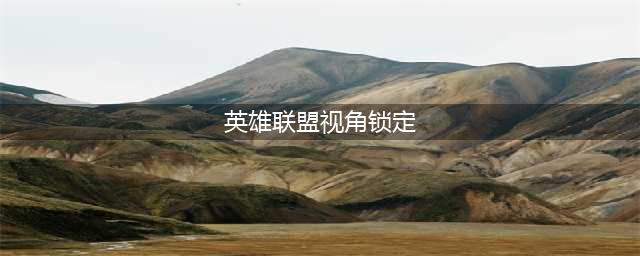 《英雄联盟》怎么锁定视角 锁定视角方法一览(英雄联盟视角锁定)