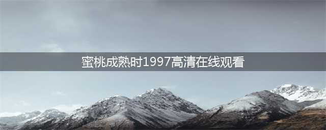 香港风情片《蜜桃成熟时1997》深度解析：欲望与成长的情感冲击(蜜桃成熟时1997高清在线观看)
