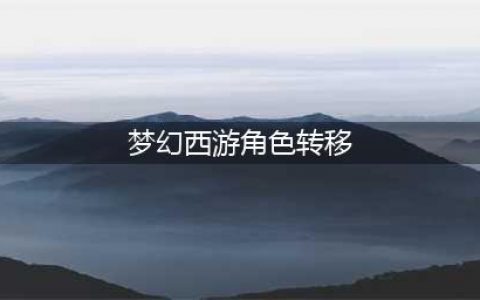 梦幻西游-怎么角色转移攻略 角色转移最新方案(梦幻西游角色转移)