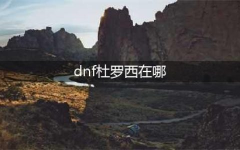 《dnf》杜罗西npc在哪 杜罗西npc位置分享(dnf杜罗西在哪)