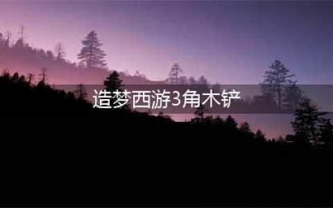 《造梦西游3》沙僧装备怎么获得 沙僧装备获得途径汇总(造梦西游3角木铲)