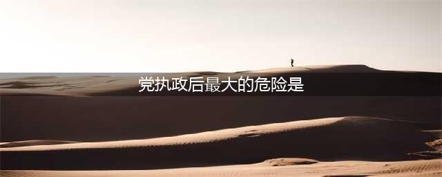 【党史天天学】党史知识小问答（四十六）(党执政后最大的危险是)