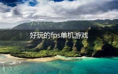 热门爆款单机fps游戏推荐下载大全2022 几款超级好玩的单机fps游戏下载推荐(好玩的fps单机游戏)