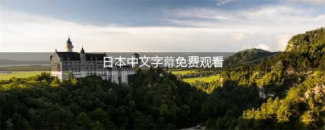 五款高品质中文字幕电影网站推荐(日本中文字幕免费观看)
