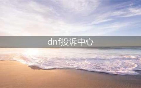 dnf举报系统怎么用 dnf举报系统举报人流程教学(dnf投诉中心)