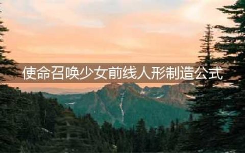 使命召唤手游少女前线人形制造公式大全 少女前线联动人形制造公式一览表