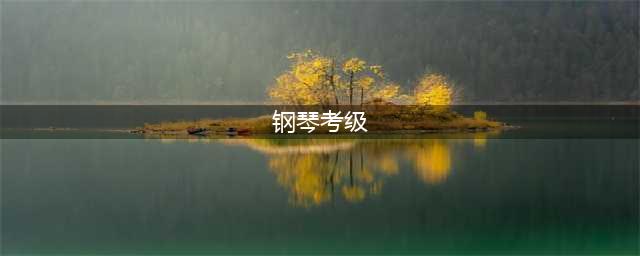一次性看懂各种钢琴考级有什么区别？该怎么选？(钢琴考级)
