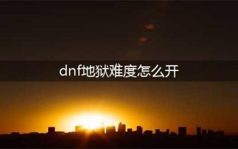 《dnf》地狱模式怎么开启 地狱模式开启方法介绍